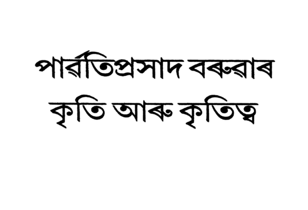 পাৰ্বতিপ্ৰসাদ বৰুৱাৰ   কৃতি আৰু কৃতিত্ব